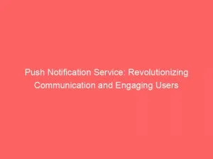 Push Notification Service: Revolutionizing Communication And Engaging Users 10 Push Notification Service Revolutionizing Communication And Engaging Users 144220
