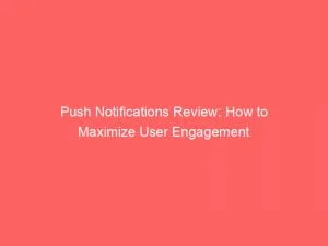 Push Notifications Review: How To Maximize User Engagement 1 Push Notifications Review How To Maximize User Engagement 143984