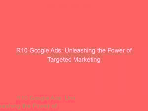 R10 Google Ads: Unleashing the Power of Targeted Marketing 1 r10 google ads unleashing the power of targeted marketing 158511 1