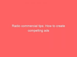 radio commercial tips how to create compelling ads 148993