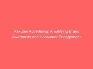 rakuten advertising amplifying brand awareness and consumer engagement 148094