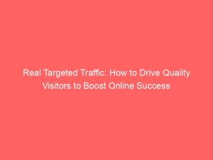 real targeted traffic how to drive quality visitors to boost online success 144089