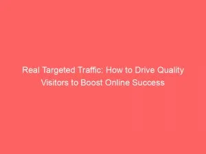 Real Targeted Traffic: How To Drive Quality Visitors To Boost Online Success 1 Real Targeted Traffic How To Drive Quality Visitors To Boost Online Success 144089