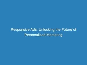 responsive ads unlocking the future of personalized marketing 149471
