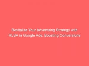revitalize your advertising strategy with rlsa in google ads boosting conversions 149519