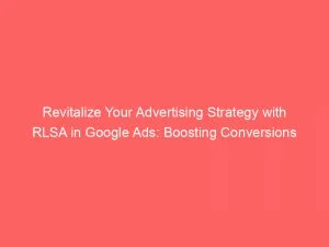Revitalize Your Advertising Strategy With Rlsa In Google Ads Boosting Conversions 149519