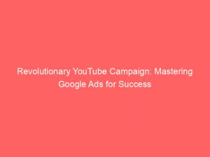 revolutionary youtube campaign mastering google ads for success 151487