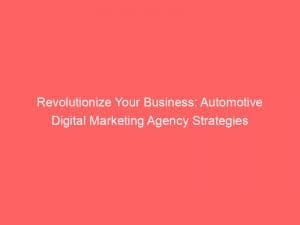 revolutionize your business automotive digital marketing agency strategies 151513