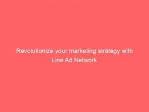 revolutionize your marketing strategy with line ad network 147766