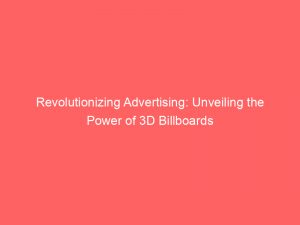 revolutionizing advertising unveiling the power of 3d billboards 148726