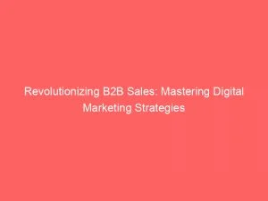 Revolutionizing B2B Sales: Mastering Digital Marketing Strategies 6 Revolutionizing B2B Sales Mastering Digital Marketing Strategies 150152