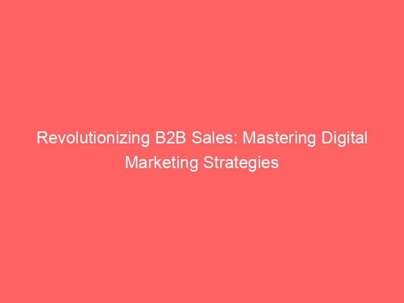 Revolutionizing B2B Sales: Mastering Digital Marketing Strategies ...