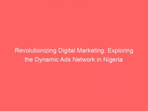 Revolutionizing Digital Marketing Exploring The Dynamic Ads Network In Nigeria 145526