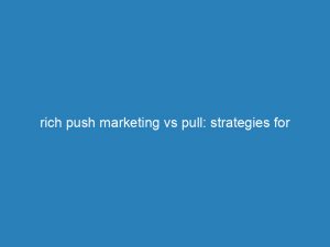 rich push marketing vs pull strategies for customer engagement 144901