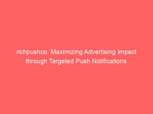 richpushco maximizing advertising impact through targeted push notifications 145108