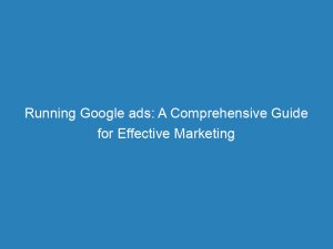 running google ads a comprehensive guide for effective marketing 150462