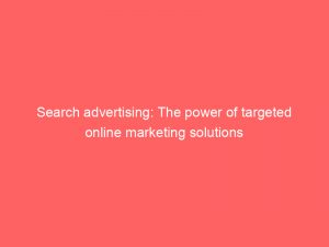 search advertising the power of targeted online marketing solutions 148563