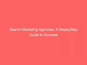 Search Marketing Agencies: A Stepbystep Guide To Success 6 Search Marketing Agencies A Stepbystep Guide To Success 150784