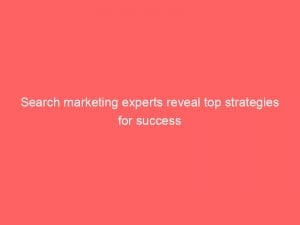 Search Marketing Experts Reveal Top Strategies For Success 149964