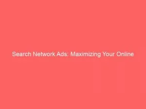 Search Network Ads Maximizing Your Online Advertising Potential 147511