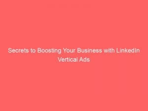 secrets to boosting your business with linkedin vertical ads 147839