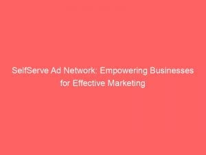 selfserve ad network empowering businesses for effective marketing 144119