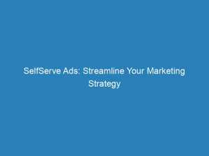 selfserve ads streamline your marketing strategy and maximize reach 144696