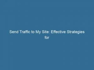 Send Traffic To My Site Effective Strategies For Boosting Online Visibility 145536