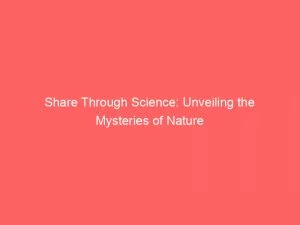 Share Through Science Unveiling The Mysteries Of Nature 146221