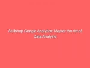 skillshop google analytics master the art of data analysis 150454