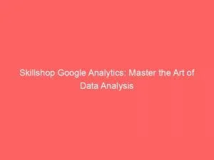 Skillshop Google Analytics Master The Art Of Data Analysis 150454