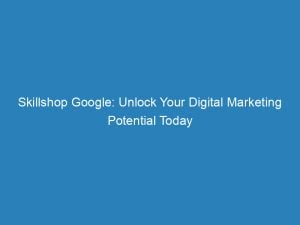 skillshop google unlock your digital marketing potential today 147983