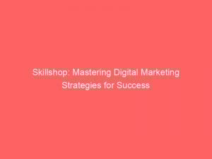 skillshop mastering digital marketing strategies for success 148000