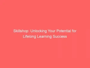 Skillshop: Unlocking Your Potential For Lifelong Learning Success 1 Skillshop Unlocking Your Potential For Lifelong Learning Success 149185