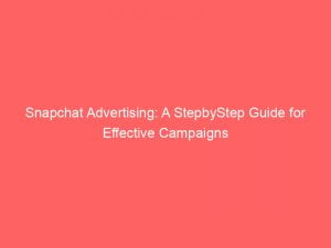 snapchat advertising a stepbystep guide for effective campaigns 143825