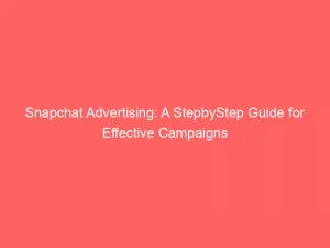 Snapchat Advertising A Stepbystep Guide For Effective Campaigns 143825