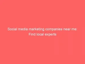 Social Media Marketing Companies Near Me Find Local Experts 150432