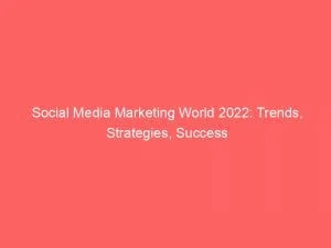 Social Media Marketing World 2022 Trends Strategies Success 151504
