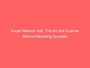 social network ads the art and science behind marketing success 146912