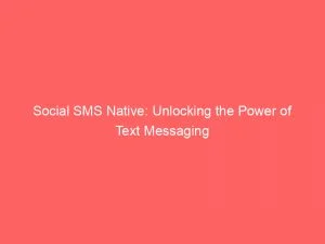 Social Sms Native Unlocking The Power Of Text Messaging 146461