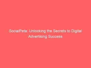 socialpeta unlocking the secrets to digital advertising success 146367