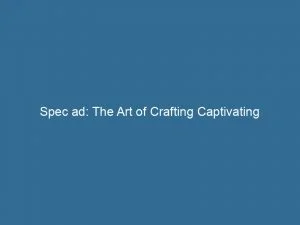 Spec Ad The Art Of Crafting Captivating Commercials 149087