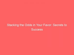 stacking the odds in your favor secrets to success 146780