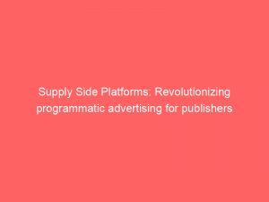 supply side platforms revolutionizing programmatic advertising for publishers 149112