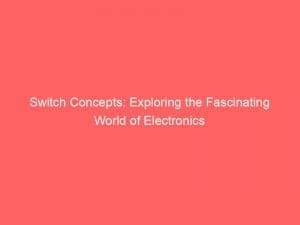 switch concepts exploring the fascinating world of electronics 146287