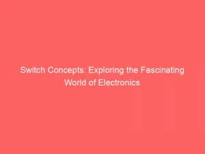 Switch Concepts Exploring The Fascinating World Of Electronics 146287