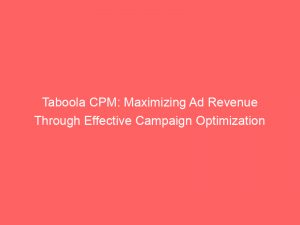 taboola cpm maximizing ad revenue through effective campaign optimization 147375