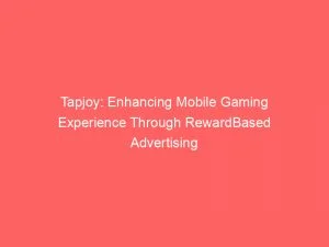 Tapjoy: Enhancing Mobile Gaming Experience Through Rewardbased Advertising 1 Tapjoy Enhancing Mobile Gaming Experience Through Rewardbased Advertising 145864