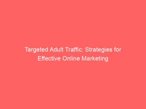 targeted adult traffic strategies for effective online marketing 145434