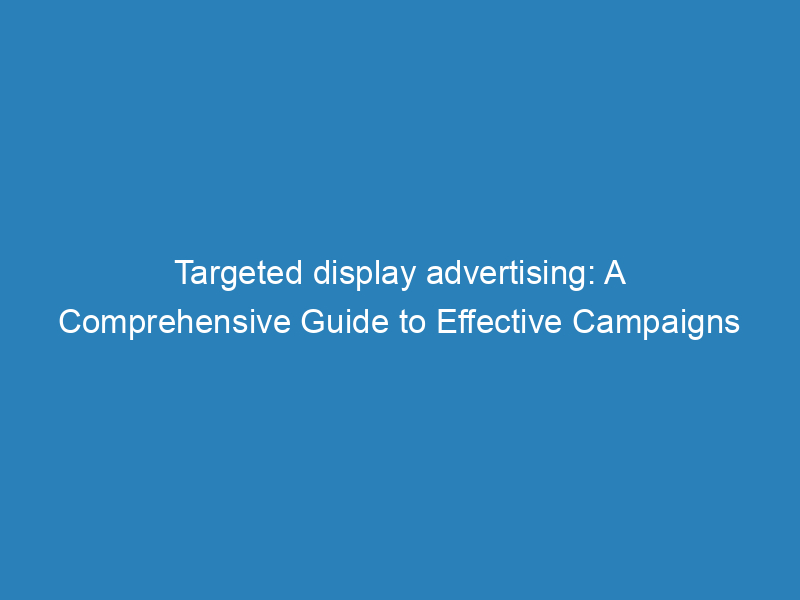 Targeted Display Advertising A Comprehensive Guide To Effective